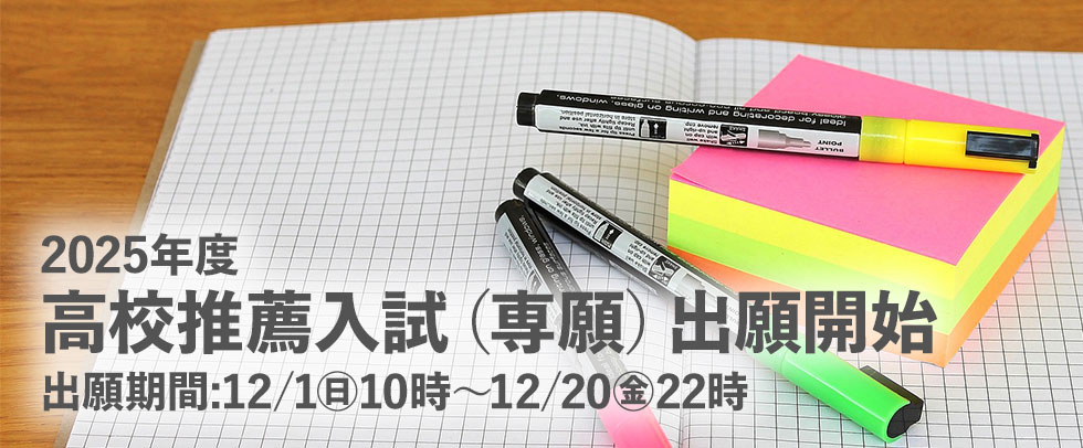 2025年度 高校推薦入試（専願）出願開始 出願期間:12/1（日）10時～12/20（金）22時