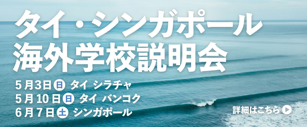 タイ・シンガポール 海外学校説明会 5月３日 日 タイ シラチャ 5月10日 日 タイ バンコク 6月7日 土 シンガポール